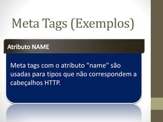 Meta tags com o atributo "name" são
usadas para tipos que não correspondem a
cabeçalhos HTTP.
Meta Tags (Exemplos)
 