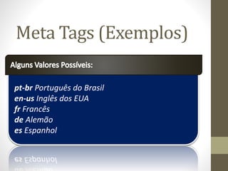 pt-br Português do Brasil
en-us Inglês dos EUA
fr Francês
de Alemão
es Espanhol
Meta Tags (Exemplos)
 