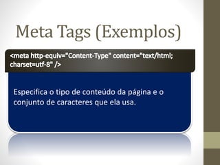 Especifica o tipo de conteúdo da página e o
conjunto de caracteres que ela usa.
Meta Tags (Exemplos)
 