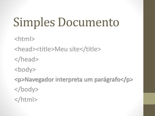 Simples Documento
<html>
<head><title>Meu site</title>
</head>
<body>
<p>Navegador interpreta um parágrafo</p>
</body>
</html>
 