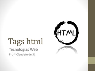 Tags html
Tecnologias Web
Profª Claudete de Sá
 