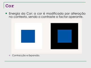 Cor Energia da Cor: a cor é modificada por alteração no contexto, sendo o contraste o factor operante. Contracção e Expansão. 