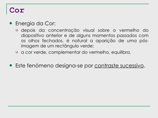 Cor Energia da Cor: depois da concentração visual sobre o vermelho do diapositivo anterior e de alguns momentos passados com os olhos fechados, é natural a aparição de uma pós-imagem de um rectângulo verde; a cor verde, complementar do vermelho, equilibra. Este fenómeno designa-se por  contraste sucessivo . 