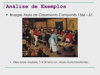 Análise de Exemplos Bruegel.  Festa de Casamento Camponês .1566 – 67. Óleo sobre madeira. 114,3x162,6 cm. Museu Kunschistorisches. 