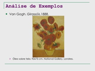 Análise de Exemplos Van Gogh.  Girassóis .1888. Óleo sobre tela. 92x73 cm. National Gallery, Londres. 