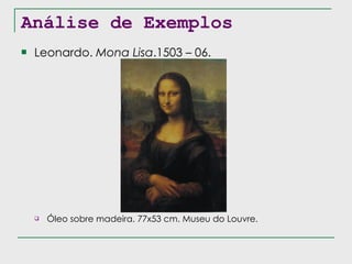 Análise de Exemplos Leonardo.  Mona Lisa .1503 – 06. Óleo sobre madeira. 77x53 cm. Museu do Louvre. 