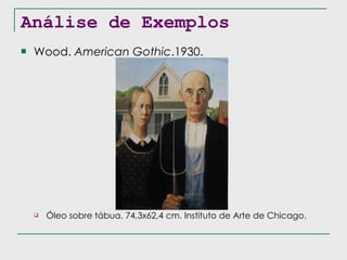 Análise de Exemplos Wood.  American Gothic .1930. Óleo sobre tábua. 74,3x62,4 cm. Instituto de Arte de Chicago. 