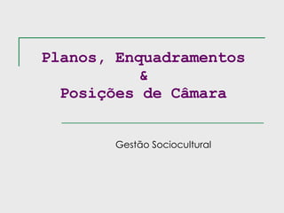Planos, Enquadramentos & Posições de Câmara Gestão Sociocultural 
