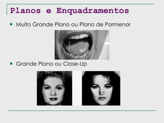 Planos e Enquadramentos Muito Grande Plano ou Plano de Pormenor Grande Plano ou Close-Up 
