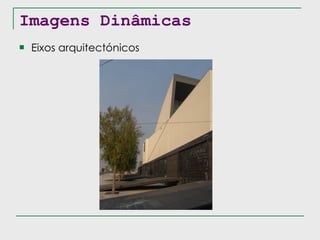 Imagens Dinâmicas Eixos arquitectónicos 