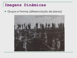 Imagens Dinâmicas Grupos e Formas (diferenciação de planos) 