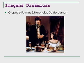 Imagens Dinâmicas Grupos e Formas (diferenciação de planos) 