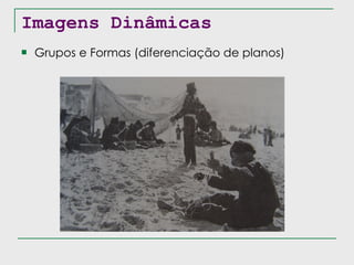 Imagens Dinâmicas Grupos e Formas (diferenciação de planos) 