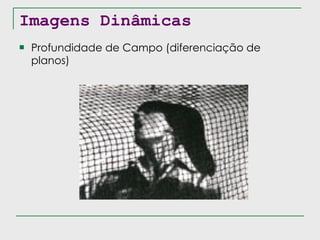 Imagens Dinâmicas Profundidade de Campo (diferenciação de planos) 