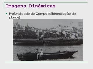 Imagens Dinâmicas Profundidade de Campo (diferenciação de planos) 