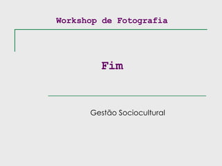 Workshop de Fotografia Fim Gestão Sociocultural 