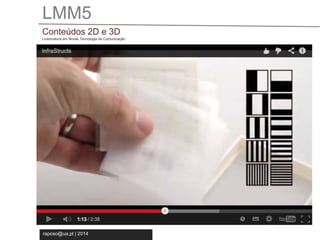 LMM5 
Conteúdos 2D e 3D 
Licenciatura em Novas Tecnologia da Comunicação 
raposo@ua.pt | 2014 
 