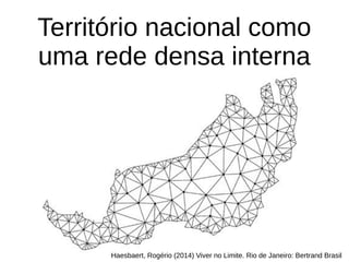 Território nacional como
uma rede densa interna
Haesbaert, Rogério (2014) Viver no Limite. Rio de Janeiro: Bertrand Brasil
 