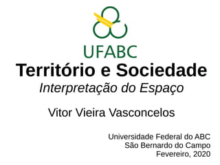 Território e Sociedade
Interpretação do Espaço
Vitor Vieira Vasconcelos
Universidade Federal do ABC
São Bernardo do Campo
Fevereiro, 2020
 