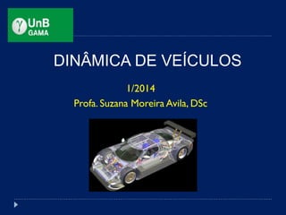 DINÂMICA DE VEÍCULOS
1/2014
Profa. Suzana Moreira Avila, DSc
 