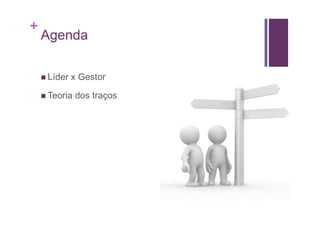 +
    Agenda

    Líder x Gestor

    Teoria dos traços
 