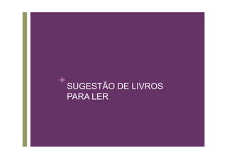 +
    SUGESTÃO DE LIVROS
    PARA LER
 