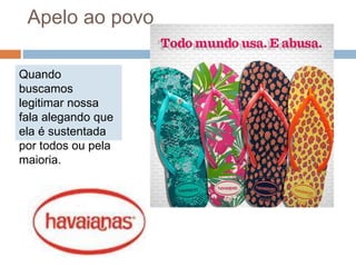 Apelo ao povo
Quando
buscamos
legitimar nossa
fala alegando que
ela é sustentada
por todos ou pela
maioria.
 