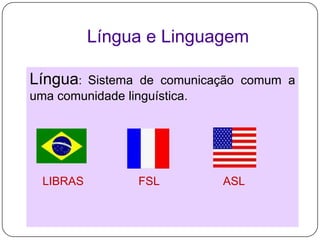 Língua e Linguagem<br />Língua: Sistema de comunicação comum a uma comunidade linguística.<br />    LIBRAS                ...