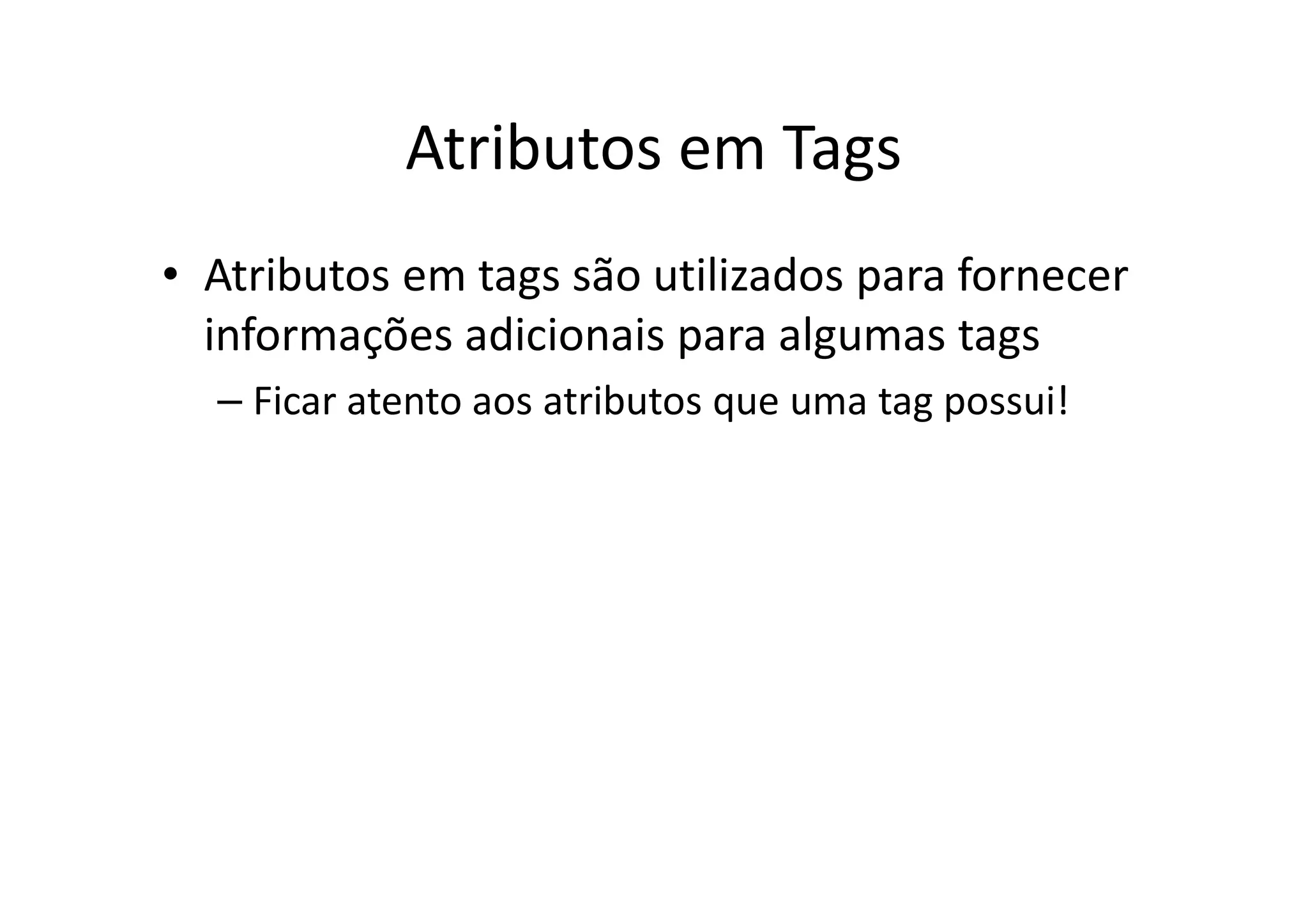 Atributos em Tags
• Atributos em tags são utilizados para fornecer
  informações adicionais para algumas tags
  – Ficar atento aos atributos que uma tag possui!
 