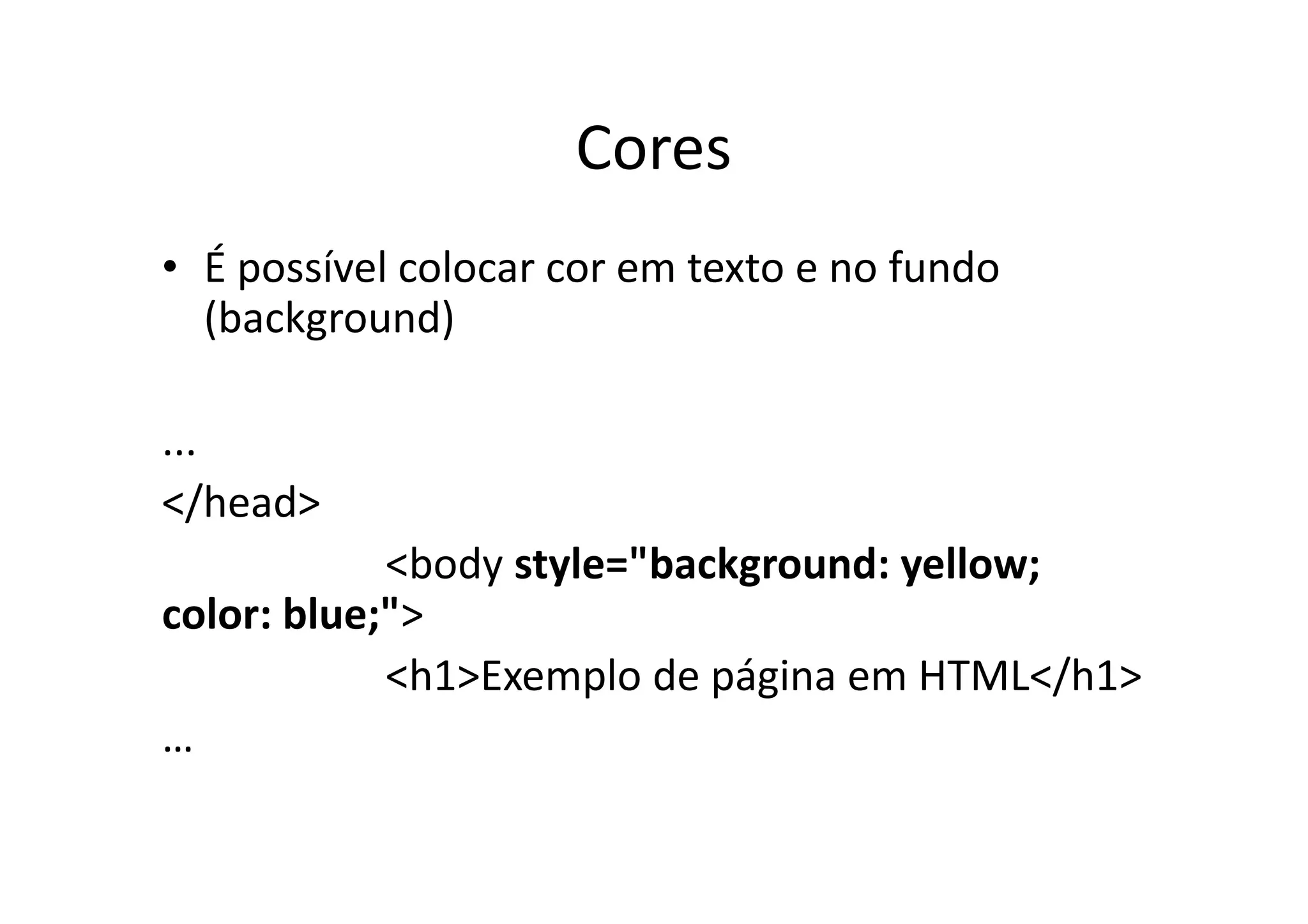 Cores
• É possível colocar cor em texto e no fundo
  (background)

...
</head>
            <body style="background: yellow;
color: blue;">
            <h1>Exemplo de página em HTML</h1>
…
 