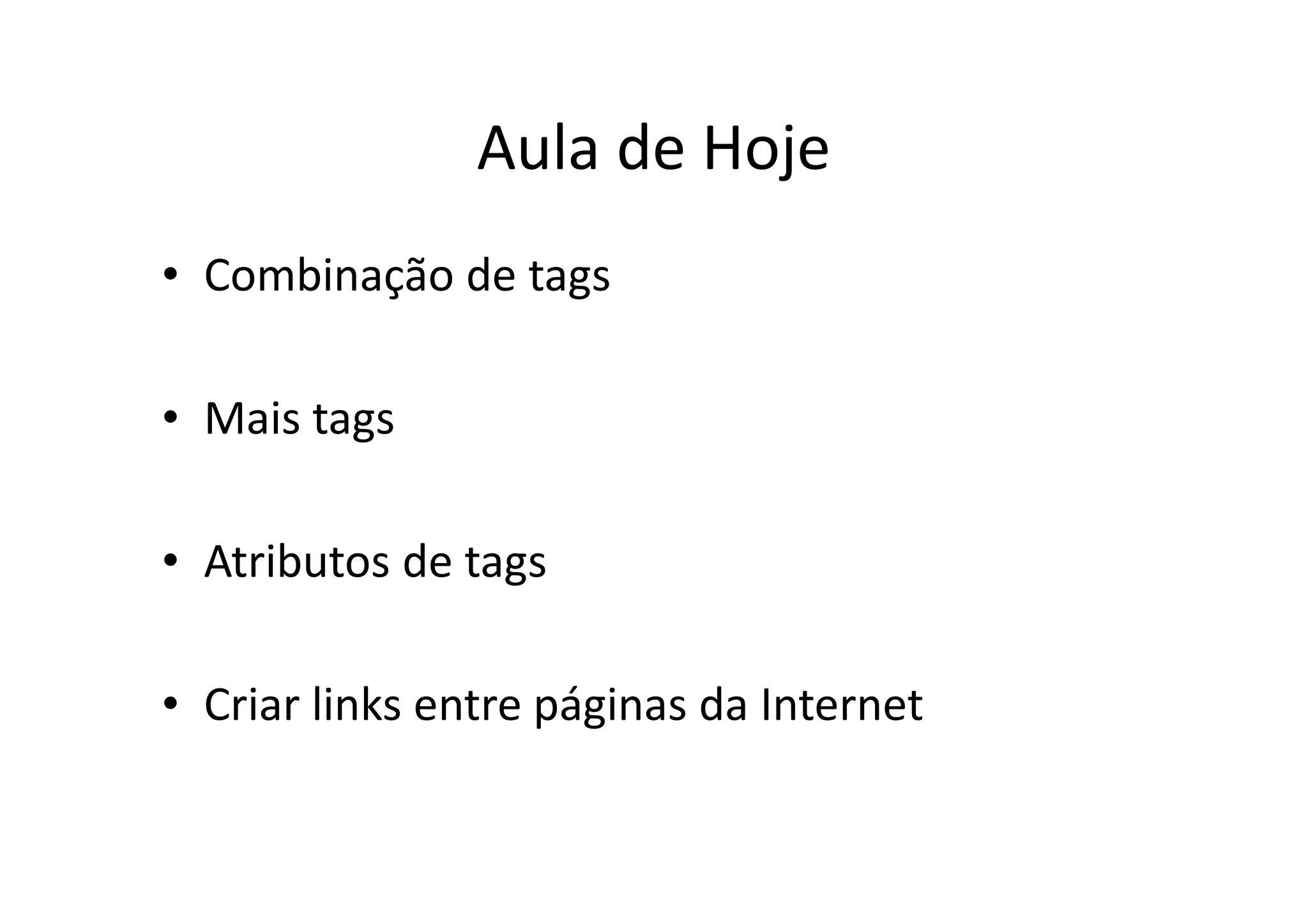 Aula de Hoje
• Combinação de tags

• Mais tags

• Atributos de tags

• Criar links entre páginas da Internet
 