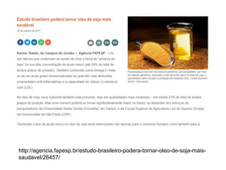 http://agencia.fapesp.br/estudo-brasileiro-podera-tornar-oleo-de-soja-mais-
saudavel/26457/
 