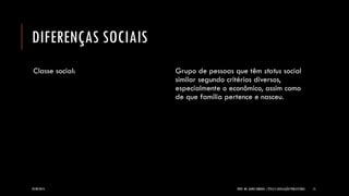 DIFERENÇAS SOCIAIS 
Classe social: 
Grupo de pessoas que têm status social similar segundo critérios diversos, especialmente o econômico, assim como de que família pertence e nasceu. 
24/09/2014 PROF. MS. AGNES ARRUDA | ÉTICA E LEGISLAÇÃO PUBLICITÁRIA 15 
 