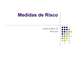 Medidas de Risco

         Análise de Risco (3)
                   R.Vicente




                                1
 