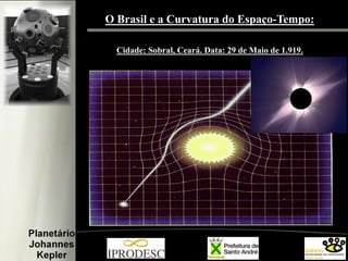 O Brasil e a Curvatura do Espaço-Tempo:
Cidade: Sobral, Ceará. Data: 29 de Maio de 1.919.

 