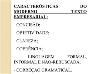 CARACTERÍSTICAS DO MODERNO TEXTO EMPRESARIAL: CONCISÃO; OBJETIVIDADE; CLAREZA; COERÊNCIA; LINGUAGEM FORMAL, INFORMAL E NÃO-REBUSCADA; CORREÇÃO GRAMATICAL. 
