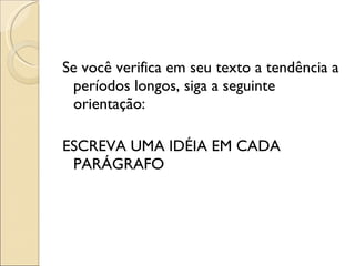 Se você verifica em seu texto a tendência a períodos longos, siga a seguinte orientação:   ESCREVA UMA IDÉIA EM CADA PARÁGRAFO 