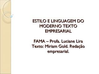 ESTILO E LINGUAGEM DO MODERNO TEXTO EMPRESARIAL FAMA – Profa. Luciane Lira Texto: Miriam Gold. Redação empresarial. 
