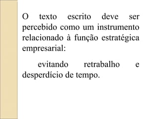 O texto escrito deve ser percebido como um instrumento relacionado à função estratégica empresarial: evitando retrabalho e desperdício de tempo. 