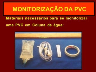 Materiais necessários para se monitorizar
uma PVC em Coluna de água:
MONITORIZAÇÃO DA PVC
 