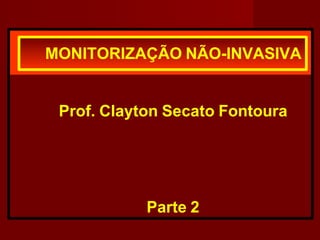 MONITORIZAÇÃO NÃO-INVASIVA
Prof. Clayton Secato Fontoura
Parte 2
 
