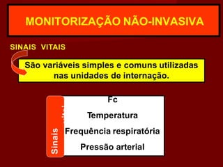MONITORIZAÇÃO NÃO-INVASIVA
SINAIS VITAIS
São variáveis simples e comuns utilizadas
nas unidades de internação.
Fc
Temperatura
Frequência respiratória
Pressão arterial
Sinais
vitai
 