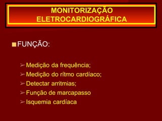 ■FUNÇÃO:
➢Medição da frequência;
➢Medição do rítmo cardíaco;
➢Detectar arritmias;
➢Função de marcapasso
➢Isquemia cardíaca
MONITORIZAÇÃO
ELETROCARDIOGRÁFICA
 