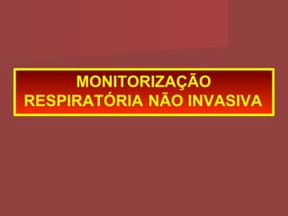 MONITORIZAÇÃO
RESPIRATÓRIA NÃO INVASIVA
 