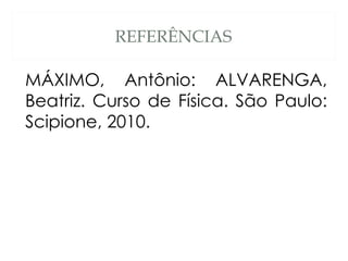 REFERÊNCIAS

MÁXIMO, Antônio: ALVARENGA,
Beatriz. Curso de Física. São Paulo:
Scipione, 2010.
 