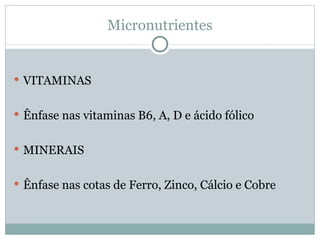 Micronutrientes VITAMINAS Ênfase nas vitaminas B6, A, D e ácido fólico   MINERAIS Ênfase nas cotas de Ferro, Zinco, Cálcio e Cobre 