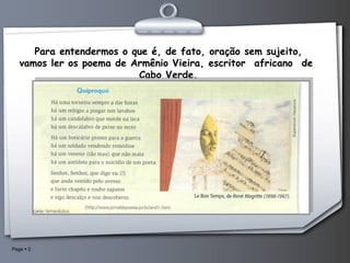 Para entendermos o que é, de fato, oração sem sujeito, vamos ler os poema de Armênio Vieira, escritor  africano  de  Cabo Verde. 
