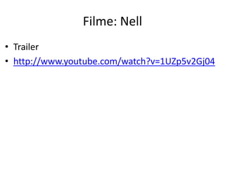 Filme: Nell
• Trailer
• http://www.youtube.com/watch?v=1UZp5v2Gj04

 