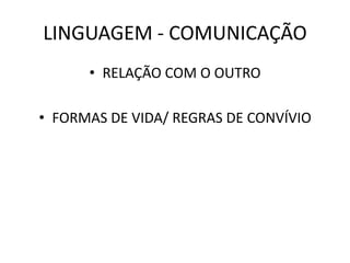 LINGUAGEM - COMUNICAÇÃO
• RELAÇÃO COM O OUTRO
• FORMAS DE VIDA/ REGRAS DE CONVÍVIO

 