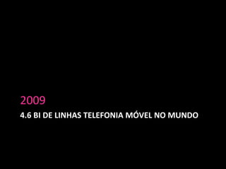 4.6 bi de Linhas Telefonia Móvel no mundo2009 